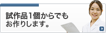 試作品1個からでもお作りします